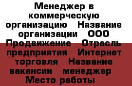 Менеджер в коммерческую организацию › Название организации ­ ООО Продвижение › Отрасль предприятия ­ Интернет торговля › Название вакансии ­ менеджер › Место работы ­ удалённо › Минимальный оклад ­ 10 000 › Максимальный оклад ­ 50 000 › Процент ­ 10 › База расчета процента ­ от объёма продаж › Возраст от ­ 22 › Возраст до ­ 40 - Все города Работа » Вакансии   . Адыгея респ.,Адыгейск г.